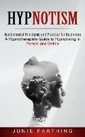 Hypnotism: Fundamental Principles and Practice for Beginners (A Hypnotherapists Guide to Hypnotising in Person and Online)