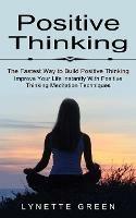 Positive Thinking: The Fastest Way to Build Positive Thinking (Improve Your Life Instantly With Positive Thinking Meditation Techniques)