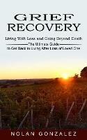 Grief Recovery: Living With Loss and Going Beyond Death (The Ultimate Guide to Get Back to Living After Loss of Loved One)