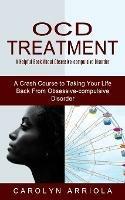 Ocd Treatment: A Helpful Book About Obsessive-compulsive Disorder (A Crash Course to Taking Your Life Back From Obsessive-compulsive Disorder)