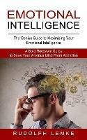 Emotional Intelligence: The Genius Guide to Maximizing Your Emotional Intelligence (A Bold Recovery Guide to Save Your Anxious Mind From Addiction)