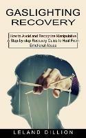 Gaslighting Recovery: How to Avoid and Recognize Manipulative (A Step-by-step Recovery Guide to Heal From Emotional Abuse)