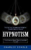 Hypnotism: The Evidence Based Way to Hypnotise Yourself (Step-by-step Methods and Scripts to Create Profound Change)