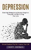 Depression: Essential Strategies to Manage Negative Thoughts and Start Living Your Life (Simple Practices That Will Improve Your Life)