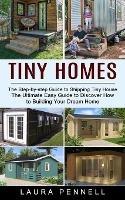 Tiny Homes: The Step-by-step Guide to Shipping Tiny House (The Ultimate Easy Guide to Discover How to Building Your Dream Home)