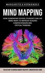 Mind Mapping: How Elementary School Students Can Use Mind Maps to Improve Reading Comprehension and Critical Thinking (The Best Way to Improve Memory Creativity, Concentration & More)