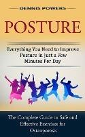 Posture: Everything You Need to Improve Posture in Just a Few Minutes Per Day (The Complete Guide to Safe and Effective Exercises for Osteoporosis and Posture)