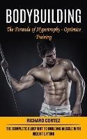 Bodybuilding: The Formula of Hypertrophy - Optimize Training (The Complete Blueprint to Building Muscle With Weight Lifting)