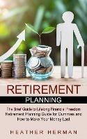 Retirement Planning: The Brief Guide to Lifelong Financial Freedom (Retirement Planning Guide for Dummies and How to Make Your Money Last)