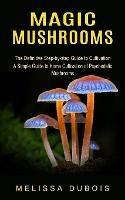 Magic Mushrooms: The Definitive Step-by-step Guide to Cultivation (A Simple Guide to Home Cultivation of Psychedelic Mushrooms)