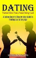 Dating: Practical Advice From a Female Dating Coach (A Dating Coach's Step-by-step Guide to Finding Love at Any Age)