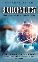 Biotechnology: A Guide To Scientific Approach And Technological Innovation (A Comprehensive Book On The Biotech Patent Laws Includes Biotechnology Business)