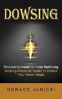 Dowsing: Pendulum Commands for Faster Manifesting (Healing Practical Guide to Unlock Your Inner Magic)