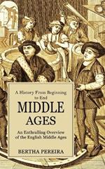 Middle Ages: A History From Beginning to End (An Enthralling Overview of the English Middle Ages)