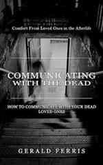 Communicating With the Dead: Comfort From Loved Ones in the Afterlife ( How to Communicate With Your Dead Loved Ones)