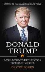 Donald Trump: Lessons We Can Learn From Donal Trump (Donald Trump's Life Lessons & Secrets to Success)