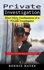 Private Investigation: Short Story Confessions of a Private Investigator (A Pocket-friendly Step by Step Guide)