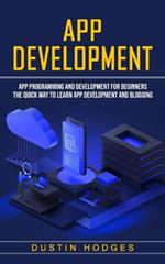 App Development: App Programming and Development for Beginners (The Quick Way to Learn App Development and Blogging)