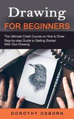Drawing for Beginners: The Ultimate Crash Course on How to Draw (Step-by-step Guide to Getting Started With Your Drawing)