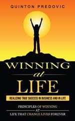 Winning at Life: Realizing True Success in Business and in Life (Principles of Winning at Life That Change Lives Forever)