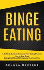 Binge Eating: A Self-help Guide to Recovery From Eating Disorder (How to Stop Binge Eating Fast Whilst Still Enjoying Your Free Time)