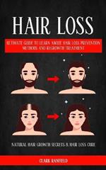 Hair Loss: Ultimate Guide To Learn About Hair Loss Prevention Methods And Regrowth Treatment (Natural Hair Growth Secrets & Hair Loss Cure)