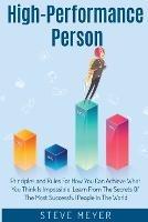 High Performance Person: Principles and Rules For How You Can Achieve What You Think Is Impossible, Learn From The Secrets Of The Most Successful People In The World