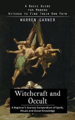 Witchcraft and Occult: A Basic Guide for Modern Witches to Find Their Own Path (A Beginner's Journey Compendium of Spells, Rituals and Occult Knowledge)