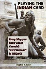 Playing the Indian Card: Everything You Know about Canada's First Nations Is Wrong