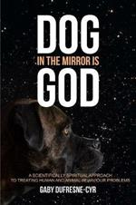 Dog in the Mirror is God: A scientifically spiritual approach to treating human and animal behaviour problems