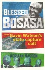 Blessed by Bosasa: A Journey into the Heart of a State Capture Cult