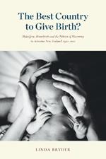 The Best Country to Give Birth?: Midwifery, Homebirth and the Politics of Maternity in Aotearoa New Zealand, 1970–2022