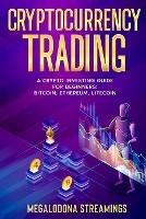 Cryptocurrency Trading: A Crypto Investing Guide for Beginners - BITCOIN, ETHEREUM, LITECOIN