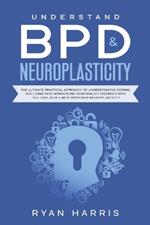 Understand BPD & Neuroplasticity: The Ultimate Practical Approach To Understanding Coping, and Living With Borderline Personality Disorder with the Easy, New & Best approach Neuroplasticity