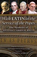 With Latin in the Service of the Popes: The Memoirs of Antonio Cardinal Bacci (1885?1971)