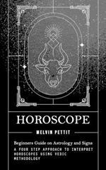 Horoscope: Beginners Guide on Astrology and Signs (A Four Step Approach to Interpret Horoscopes Using Vedic Methodology)