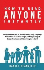 How to Read Anyone Instantly: Discover the Secrets to Understanding Body Language, Master How to Analyze People with Psychology & Boost Your Success Without Saying a Word