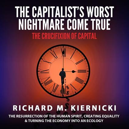 Capitalist's Worst Nightmare Come True, The: The Crucifixion of Capital