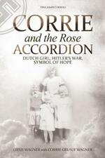 Corrie and the Rose Accordion: Dutch Girl, Hitler's War, Symbol of Hope