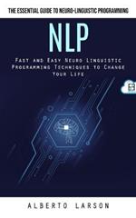 Nlp: The Essential Guide to Neuro-linguistic Programming (Fast and Easy Neuro Linguistic Programming Techniques to Change Your Life)