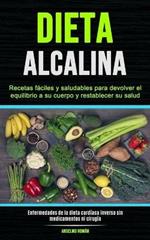 Dieta Alcalina: Recetas faciles y saludables para devolver el equilibrio a su cuerpo y restablecer su salud (Enfermedades de la dieta cardiaca inversa sin medicamentos ni cirugia)