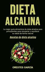 Dieta Alcalina: La mejor guia alimenticia de dieta alcalina para principiantes para recuperar y equilibrar su salud de forma natural (Recetas de dieta alcalina)