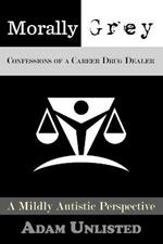 Morally Grey, Confessions of a Career Drug Dealer: A Mildly Autistic Perspective.