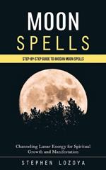 Moon Spells: Step-by-step Guide to Wiccan Moon Spells (Channeling Lunar Energy for Spiritual Growth and Manifestation)