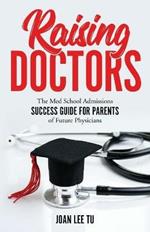 Raising Doctors: The Med School Admissions Success Guide for Parents of Future Physicians
