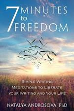 7 Minutes to Freedom: Simple Writing Meditations to Liberate Your Writing and Your Life