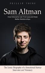 Sam Altman: A Catalog of Sources to Get What You Want From Chatgpt (The Iconic Biography of a Sensational Startup Innovator and Visionary)