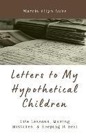 Letters to My Hypothetical Children: Life Lessons, Making Mistakes, and Keeping it Real