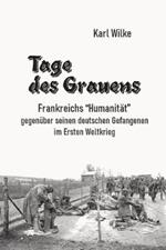 Tage des Grauens: Frankreichs Humanitat gegenuber seinen deutschen Gefangenen im Ersten Weltkrieg