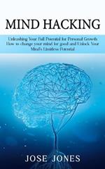 Mind Hacking: Unleashing Your Full Potential for Personal Growth (How to change your mind for good and Unlock Your Mind's Limitless Potential)